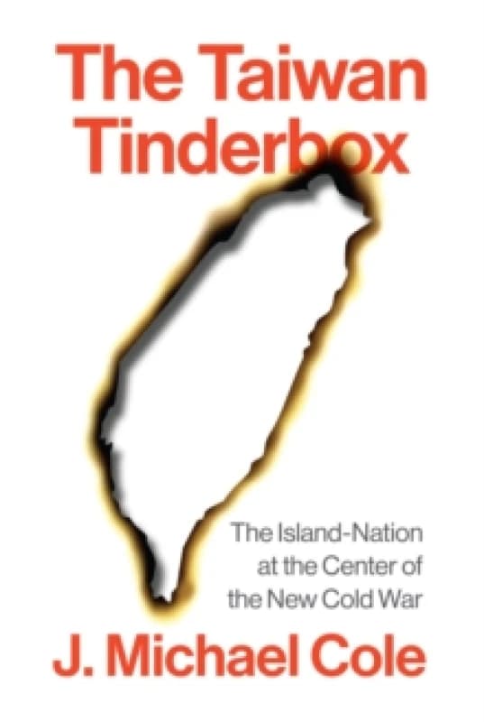 The Taiwan Tinderbox : The Island-Nation at the Center of the New Cold War Hardback