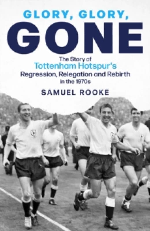 Glory; Glory; Gone : The Story of Tottenham Hotspur's Regression, Relegation and Rebirth in the 1970s Hardback