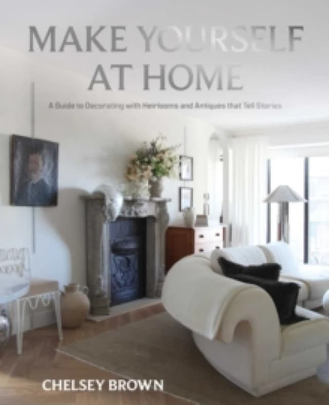 Make Yourself at Home : A Guide to Decorating with Heirlooms and Antiques that Tell Stories Hardback