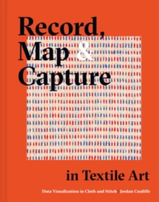Record, Map and Capture in Textile Art : Data visualization in cloth and stitch Hardback