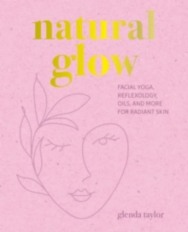 Natural Glow : Facial Yoga, Reflexology, Oils, and More for Radiant Skin Hardback