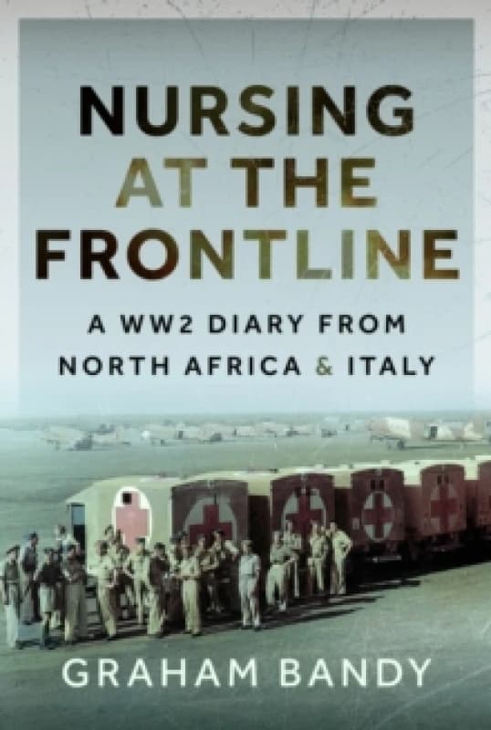 Nursing at the Frontline : A WW2 Diary from North Africa and Italy Hardback