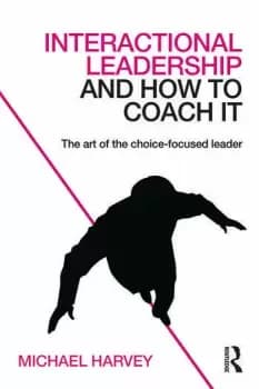 Interactional Leadership and How to Coach ItThe art of the choice-focused leader