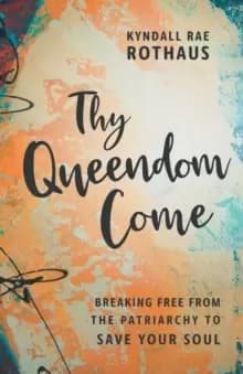 Thy Queendom Come : Breaking Free from the Patriarchy to Save Your Soul