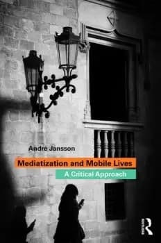 Mediatization and Mobile LivesA Critical Approach
