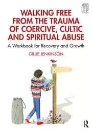 Walking Free from the Trauma of Coercive Cultic and Spiritual Abuse A Workbook for Recovery and Growth