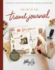 The Art of the Travel Journal : Chronicle Your Life with Drawing, Painting, Lettering, and Mixed Media - Document Your Adventures, Wherever They Take