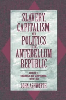 Slavery Capitalism and Politics in the Antebellum Republic by John Ashworth Paperback