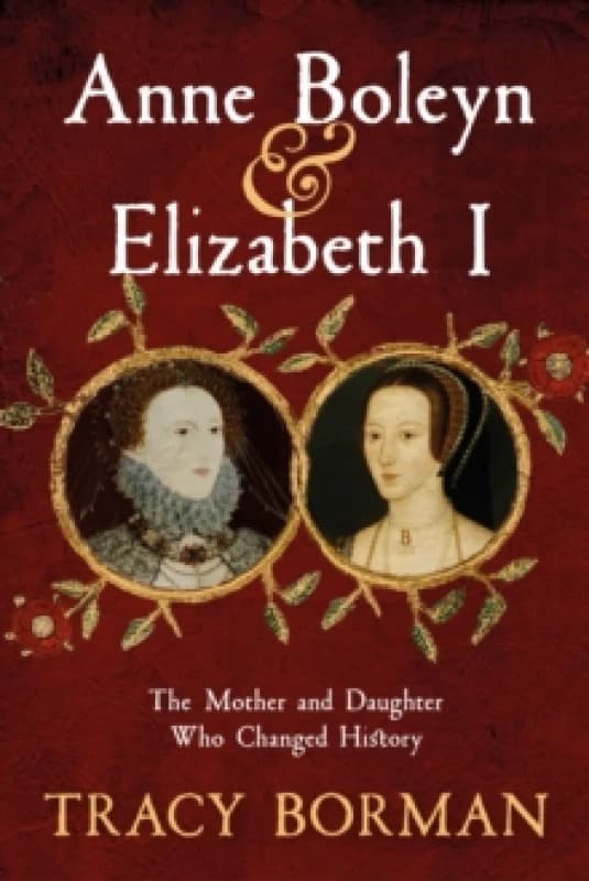 anne boleyn and elizabeth i the mother and daughter who changed history 9781399705080