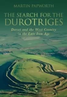 The Search for the Durotriges : Dorset and the West Country in the Late Iron Age