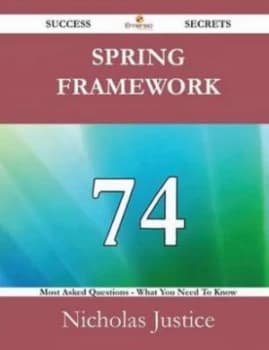 Spring Framework 74 Success Secrets - 74 Most Asked Questions on Spring Fra Paperback