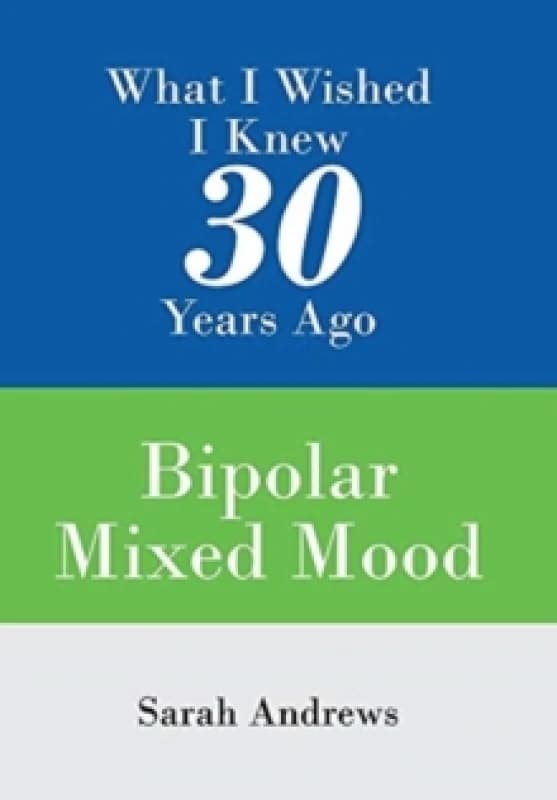 What I Wished I Knew 30 Years Ago : Bipolar Mixed Mood Hardback