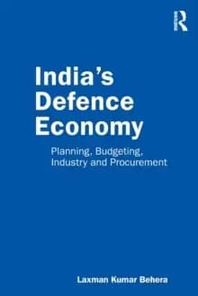 India's Defence Economy : Planning, Budgeting, Industry and Procurement