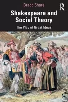 Shakespeare and Social Theory : The Play of Great Ideas