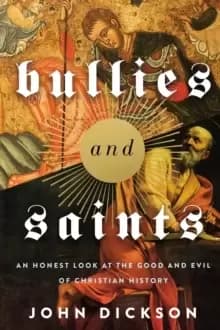 Bullies and Saints : An Honest Look at the Good and Evil of Christian History