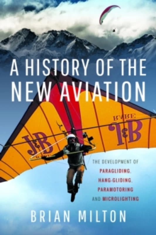 A History of the New Aviation : The Development of Paragliding, Hang-gliding, Paramotoring and Microlighting Hardback