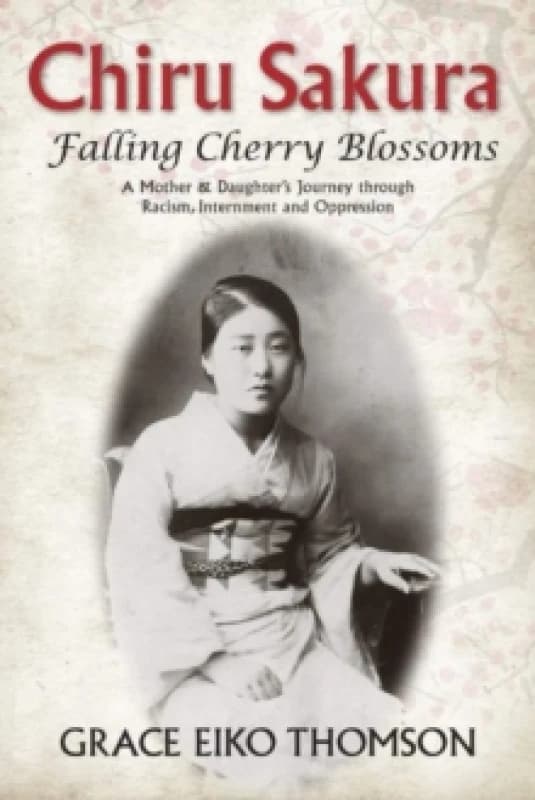 Chiru Sakura -- Falling Cherry Blossoms : A Mother & Daughter's Journey through Racism, Internment and Oppression Paperback / softback