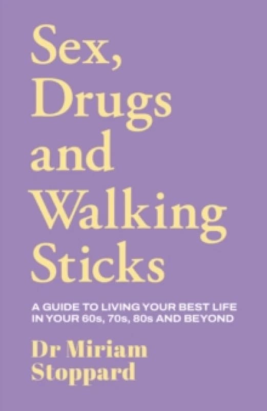 Dr Miriam Stoppard: Sex, Drugs and Walking Sticks : A guide to living your best life in your 60s, 70s, 80s and beyond Hardback