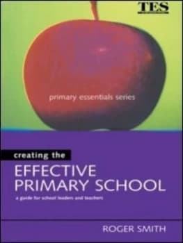 Creating the effective primary school by Roger Smith