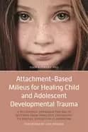 attachment based milieus for healing child and adolescent developmental tra