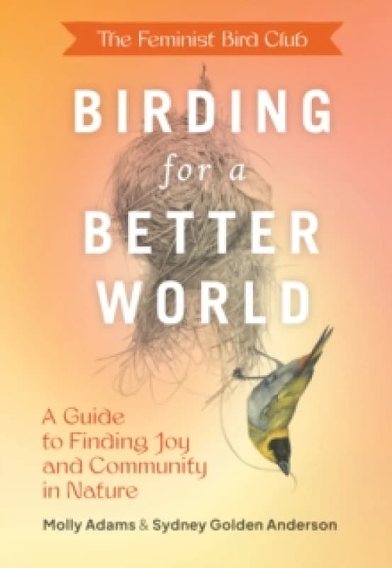 Feminist Bird Club's Birding for a Better World : A Guide to Finding Joy and Community in Nature Paperback / softback
