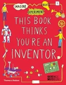 This Book Thinks You're an Inventor : Imagine * Experiment * Create