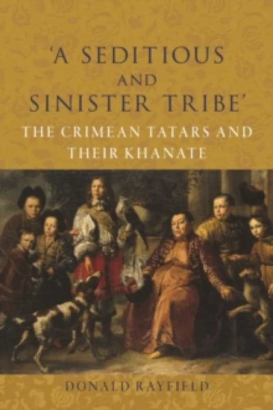 A Seditious and Sinister Tribe : The Crimean Tatars and Their Khanate Hardback