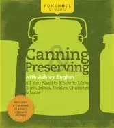 homemade living canning and preserving with ashley english all you need to