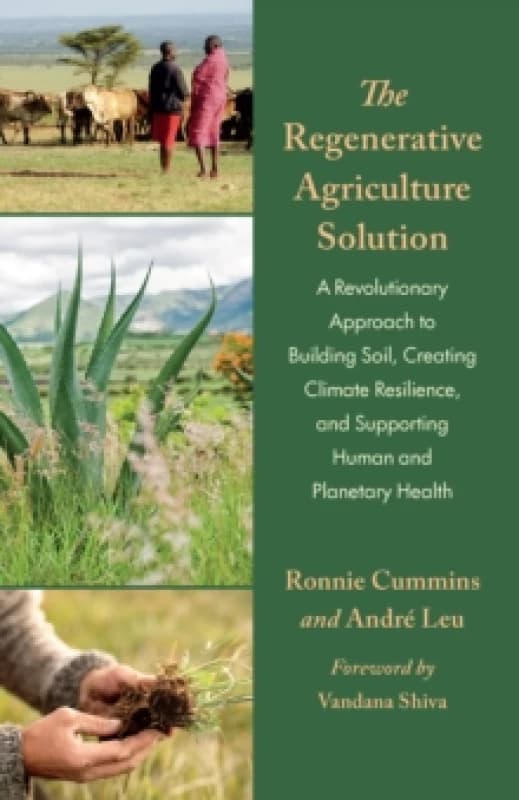 The Regenerative Agriculture Solution : A Revolutionary Approach to Building Soil, Creating Climate Resilience, and Supporting Human and Planetary Hea