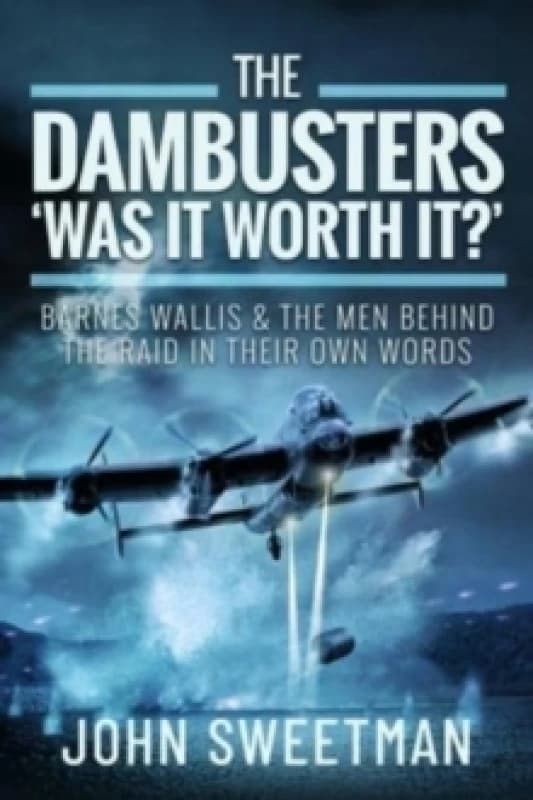The Dambusters - 'Was the Raid Worthwhile?' : Barnes Wallis and the Men Behind the Operation in Their Own Words Hardback