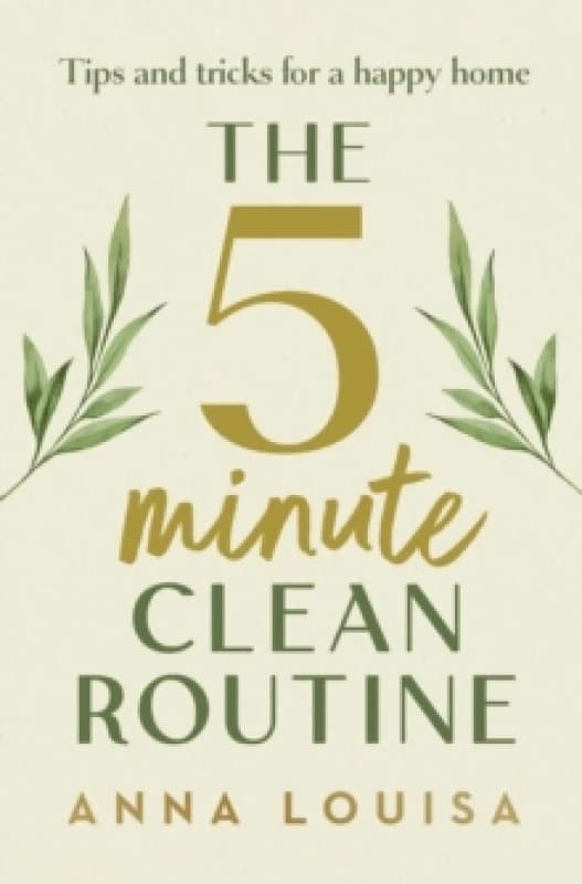 The 5 Minute Clean Routine : Tips and Tricks for a Happy Home Hardback