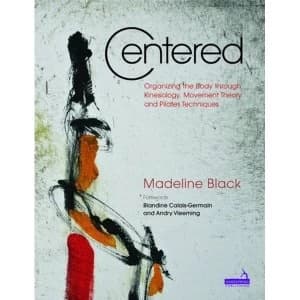 Centered: Organizing the Body Through Kinesiology, Movement Theory and Pilates Technique by Handspring Publishing Limited...