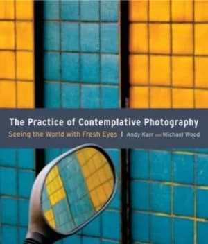 The practice of contemplative photography by Andy Karr