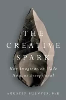 The Creative Spark : How Imagination Made Humans Exceptional