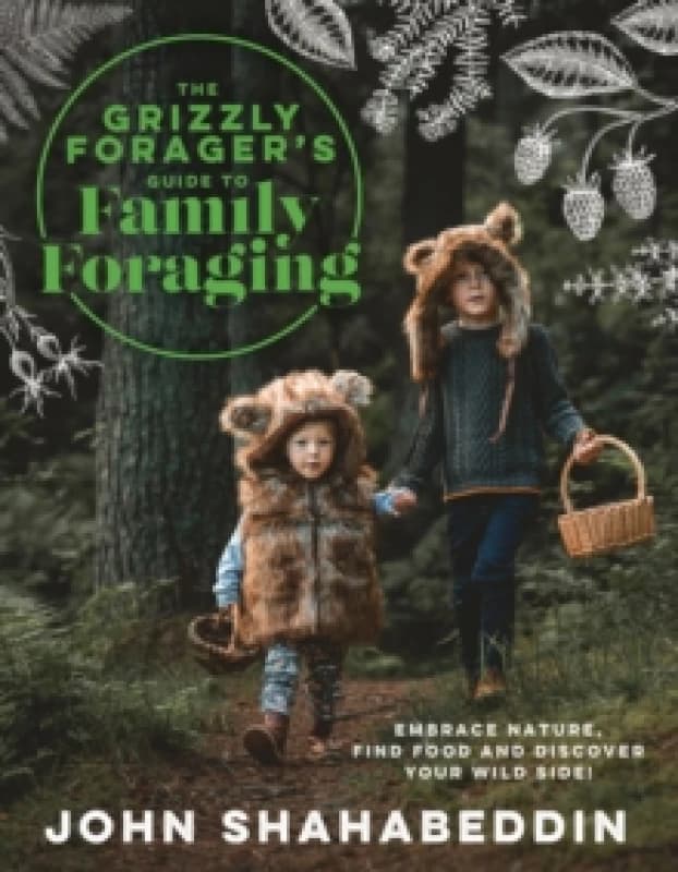 The Grizzly Foragers Guide to Family Foraging : Embrace Nature, Find Food and Discover Your Wild Side! Hardback