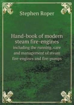 Hand-Book of Modern Steam Fire-Engines Including the Running Care and Mana by Stephen Paperback