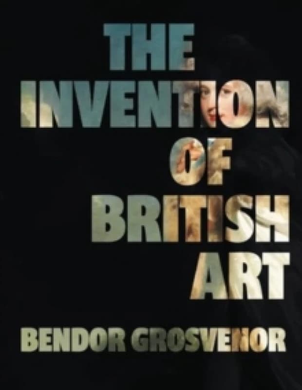 The Invention of British Art : Longlisted for The 2025 Berger Prize - Perfect for the art aficionado in your life Hardback