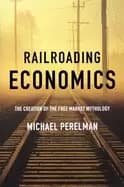 railroading economics the creation of the free market mythology