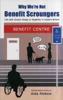 Why We're Not Benefit Scroungers : 'Life with Chronic Illness or Disability in Modern Britain'