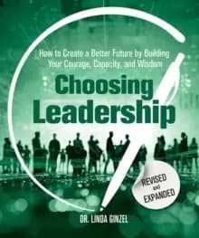 Choosing Leadership: Revised and Expanded : How to Create a Better Future by Building Your Courage, Capacity, and Wisdom