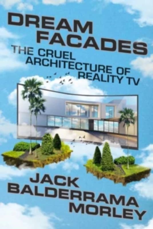 Dream Facades : Architecture, Reality TV, and Our New Physical-Digital Hybrid Homes Hardback