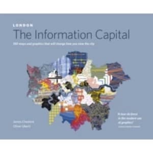 LONDON: The Information Capital: 100 maps and graphics that will change how you view the city by Oliver Uberti, James...