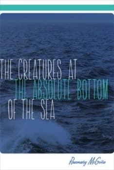 The Creatures at the Absolute Bottom of the Sea by Rosemary Mcguire Paperback