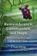 remembrance communion and hope rediscovering the gospel at the lords table