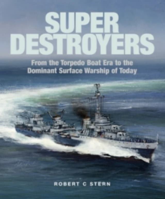 Super Destroyers : From the Torpedo Boat Era to the Dominant Surface Warship of Today Hardback