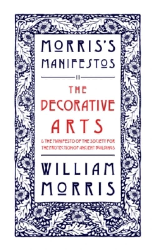 The Decorative Arts: Their Relation to Modern Life and Progress and The Manifesto of the Society for the Protection of Ancient Buildings : Morris's Ma