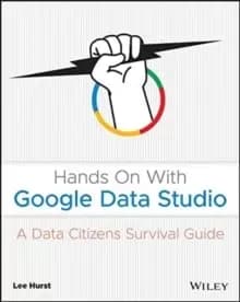 Hands On With Google Data Studio : A Data Citizens Survival Guide