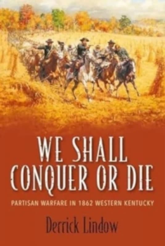 We Shall Conquer or Die : Partisan Warfare in 1862 Western Kentucky Hardback