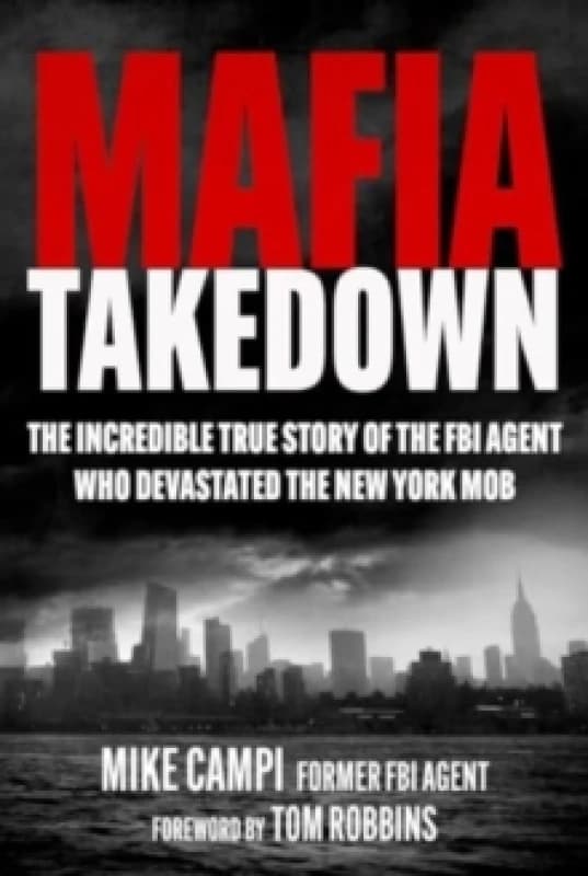 Mafia Takedown : The Incredible True Story of the FBI Agent Who Devastated the New York Mob Hardback