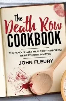 The Death Row Cookbook : The Famous Last Meals (with Recipes) of Death Row Inmates